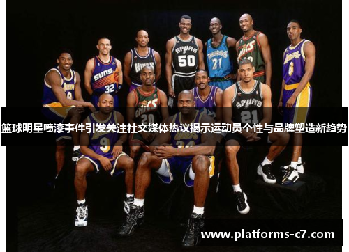 篮球明星喷漆事件引发关注社交媒体热议揭示运动员个性与品牌塑造新趋势