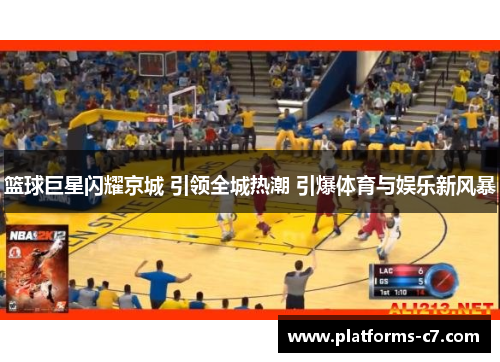 篮球巨星闪耀京城 引领全城热潮 引爆体育与娱乐新风暴