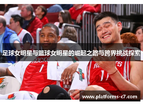 足球女明星与篮球女明星的崛起之路与跨界挑战探索