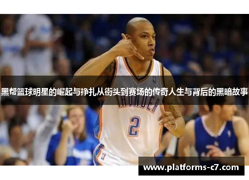 黑帮篮球明星的崛起与挣扎从街头到赛场的传奇人生与背后的黑暗故事