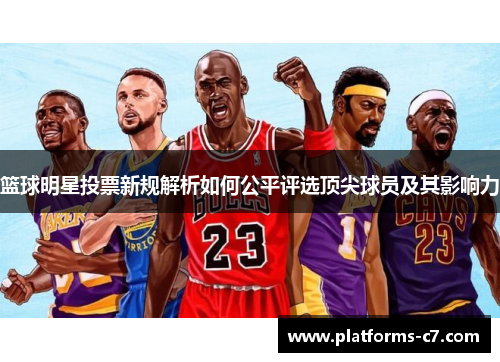 篮球明星投票新规解析如何公平评选顶尖球员及其影响力