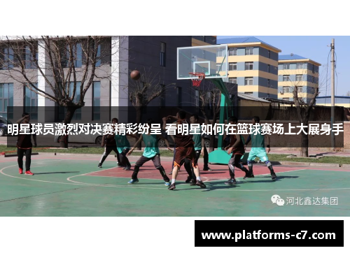明星球员激烈对决赛精彩纷呈 看明星如何在篮球赛场上大展身手