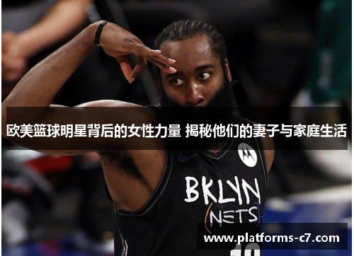 欧美篮球明星背后的女性力量 揭秘他们的妻子与家庭生活