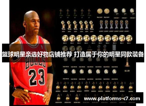 篮球明星亲选好物店铺推荐 打造属于你的明星同款装备
