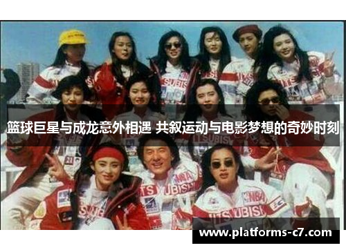 篮球巨星与成龙意外相遇 共叙运动与电影梦想的奇妙时刻