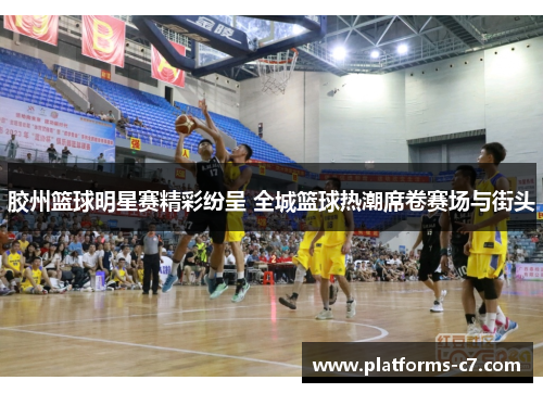 胶州篮球明星赛精彩纷呈 全城篮球热潮席卷赛场与街头